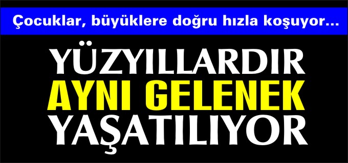 YÜZYILLARDIR AYNI GELENEK DEVAM EDİYOR