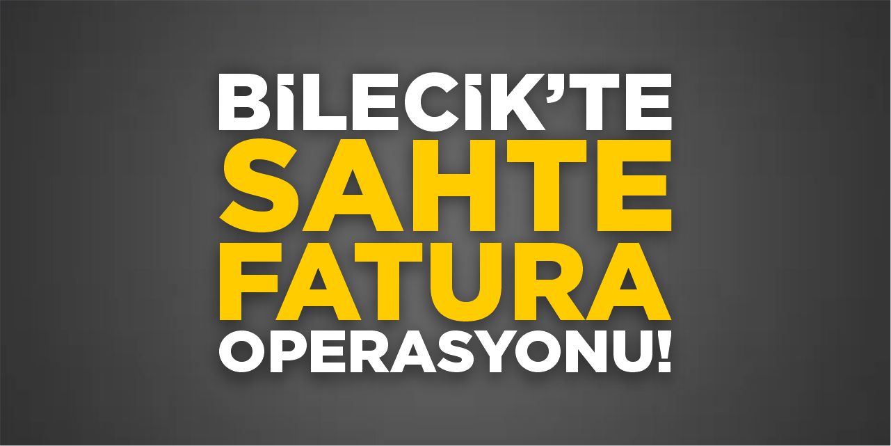 Bilecik’te sahte fatura operasyonu: Milyonlarca liralık evrak ele geçirildi!