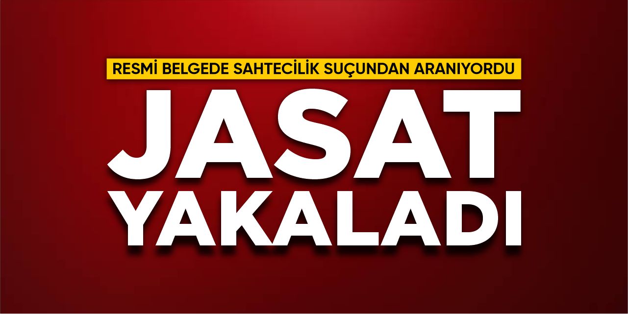 "Resmi Belgede Sahtecilik" Suçundan aranıyordu, JASAT yakaladı