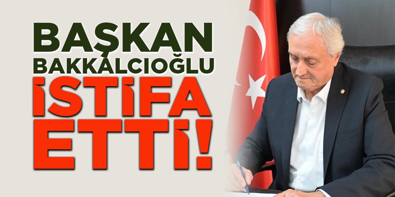 Başkan Bakkalcıoğlu İstifa Etti!