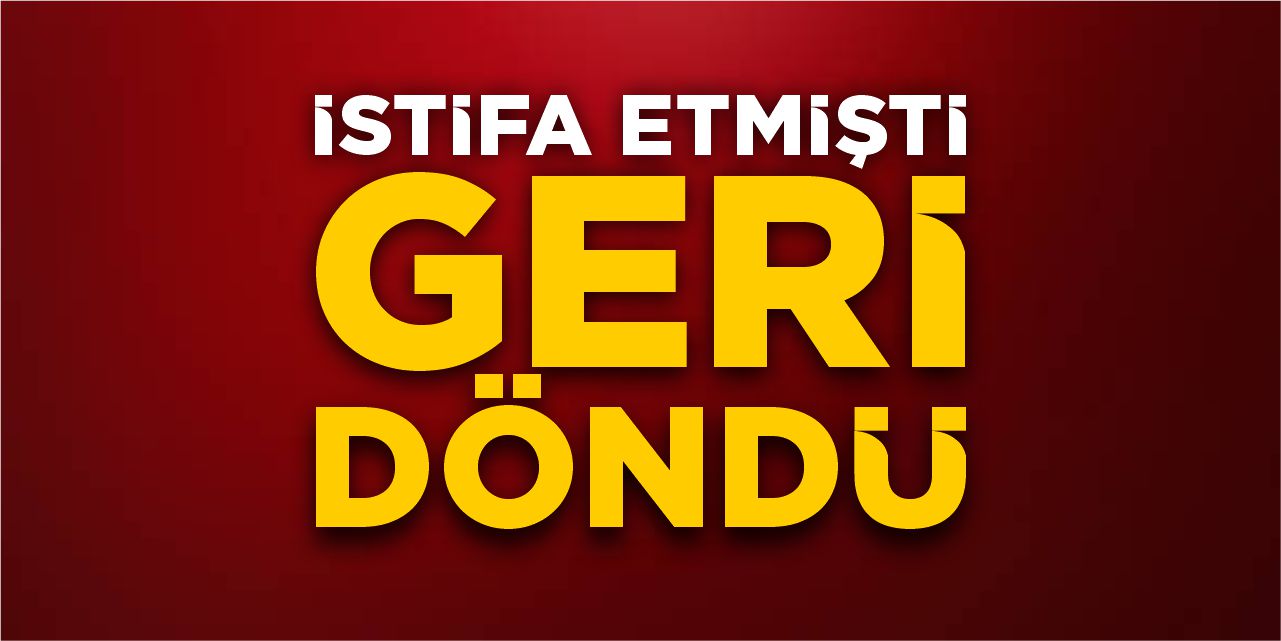 İstifa etmişti, geri döndü!