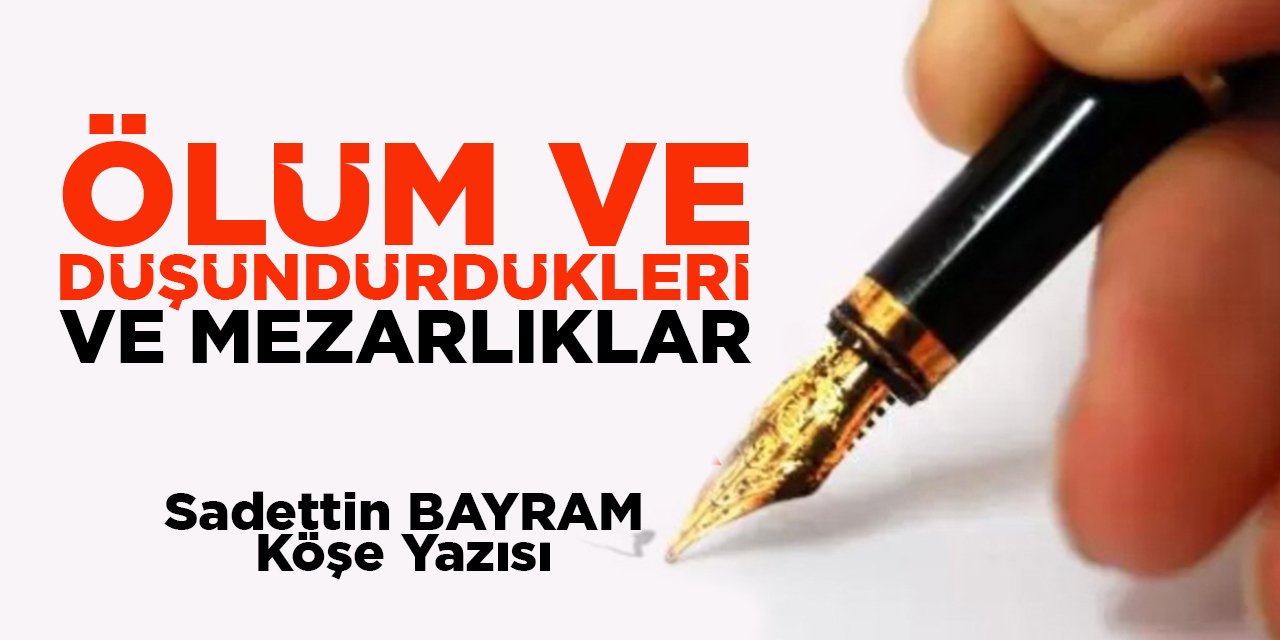 ÖLÜM VE DÜŞÜNDÜRDÜKLERİ VE MEZARLIKLAR