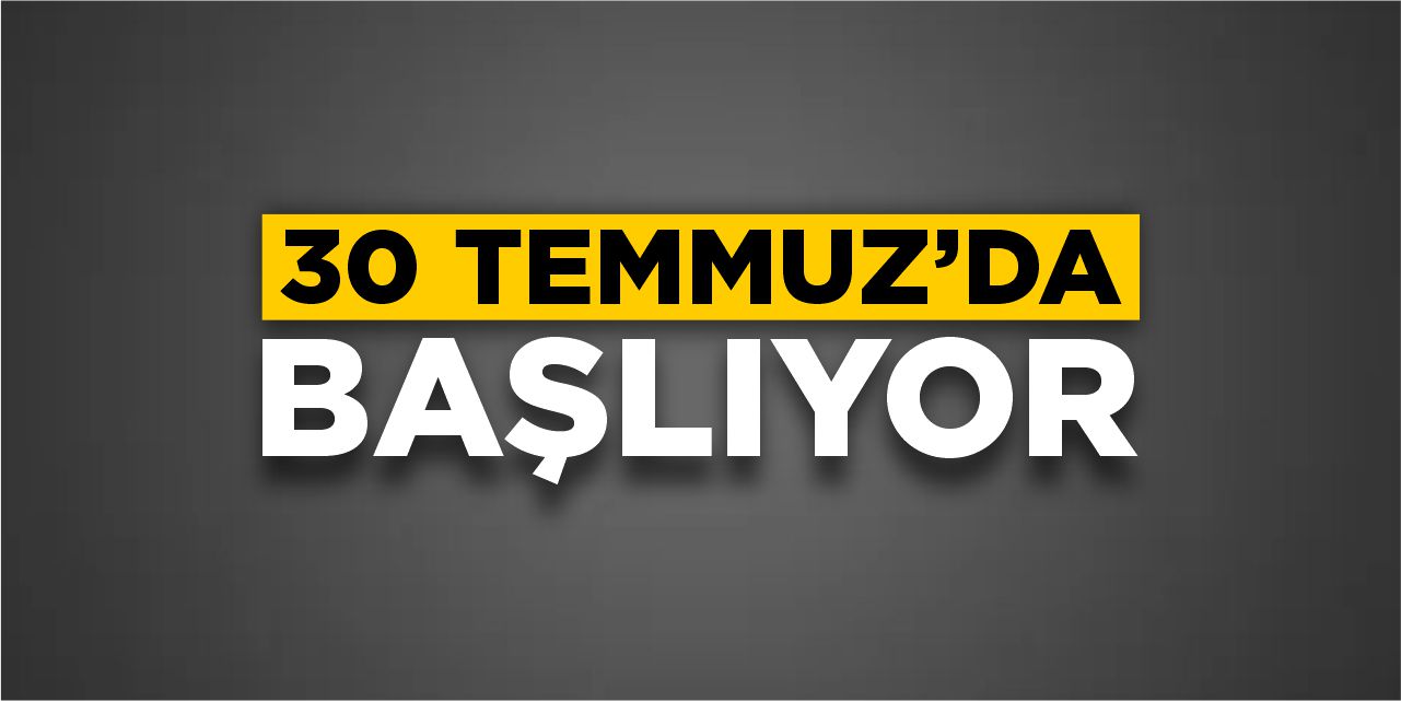 30 Temmuz’da başlıyor