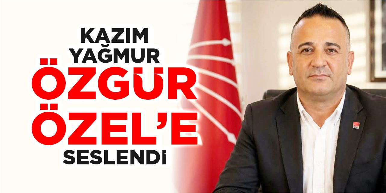 Kazım Yağmur Özgür Özel’e seslendi