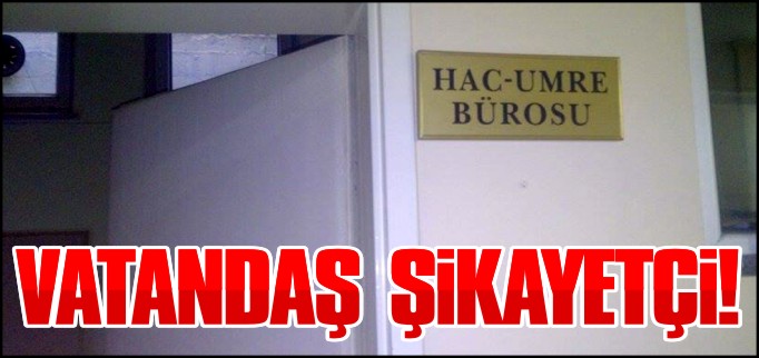 VATANDAŞ HAC-UMRE BÜROSUNDAN ŞİKAYETÇİ