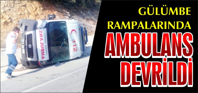GÜLÜMBE RAMPALARINDA AMBULANS DEVRİLDİ