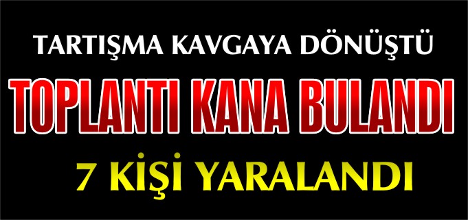 TARTIŞMA KAVGAYA DÖNÜŞTÜ 7 YARALI