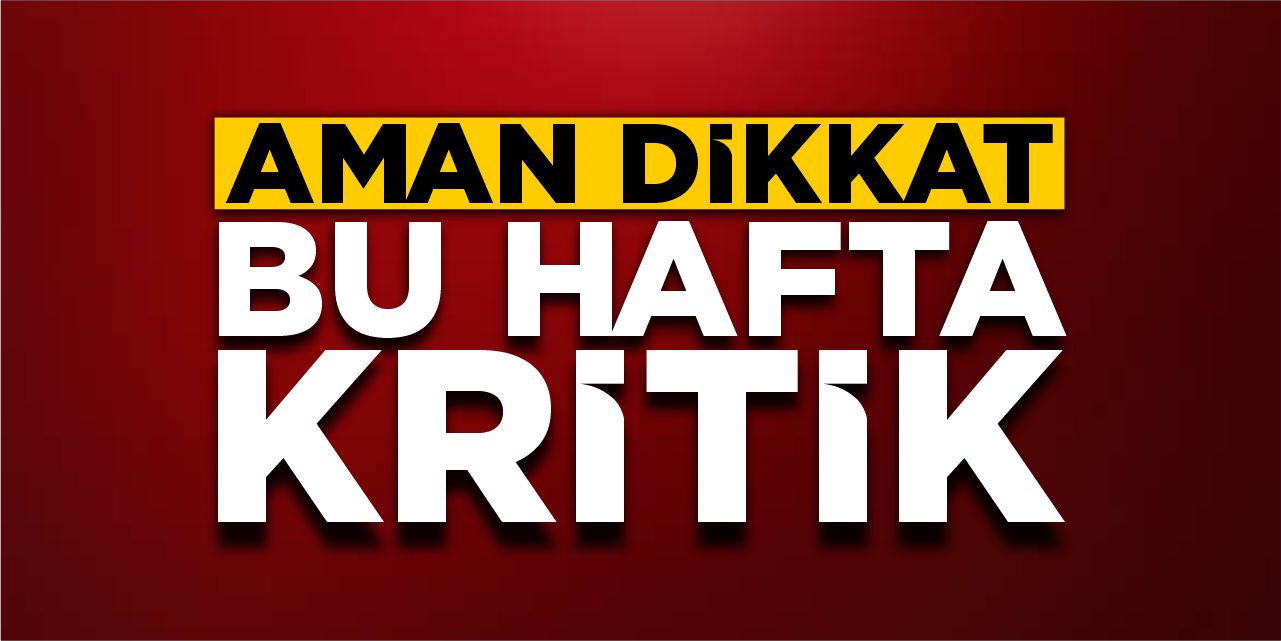 Aman dikkat! Bu hafta kritik!