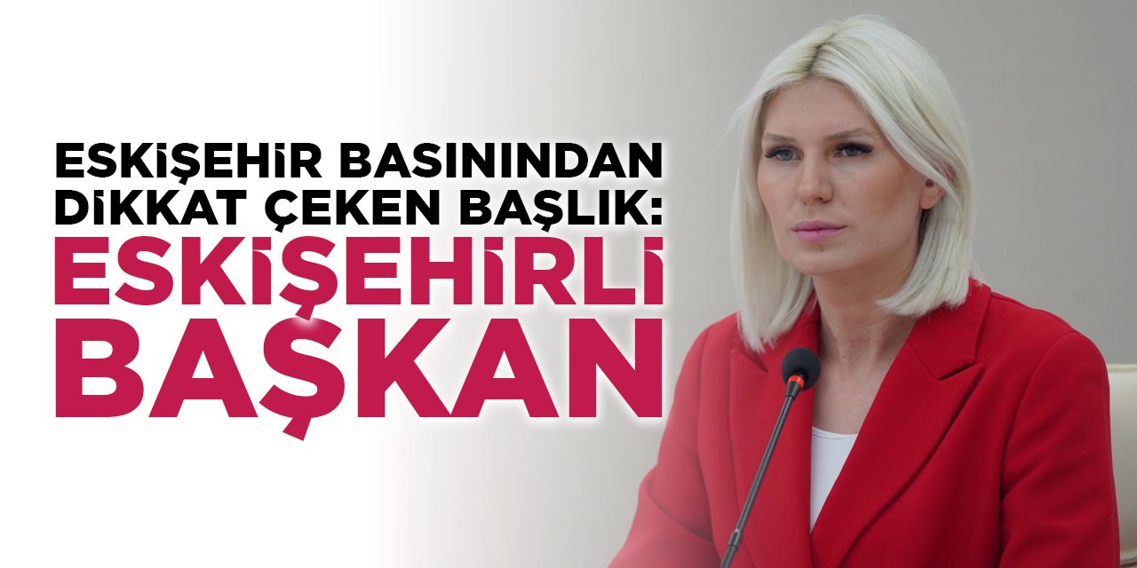 Eskişehir Basınından Dikkat Çeken Başlık: "Eskişehirli Başkan"
