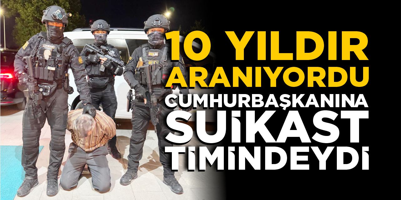 10 yıldır aranıyordu! Cumhurbaşkanına suikast timindeydi!