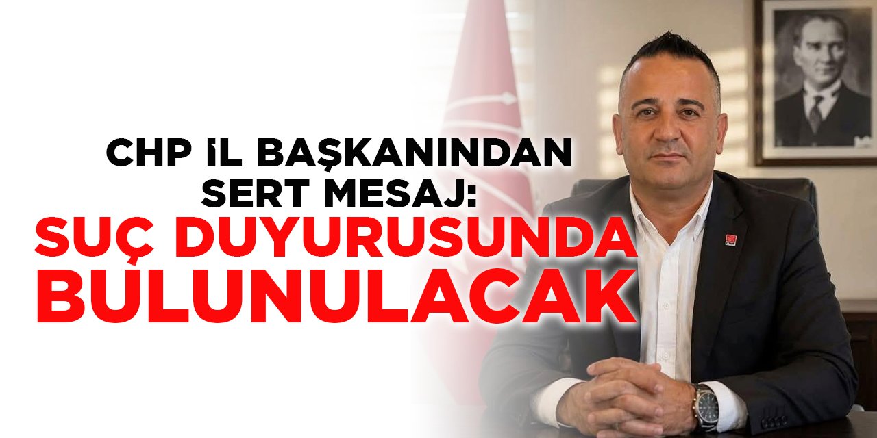 CHP İl Başkanından Sert Mesaj: "Suç Duyurusunda Bulunulacak"