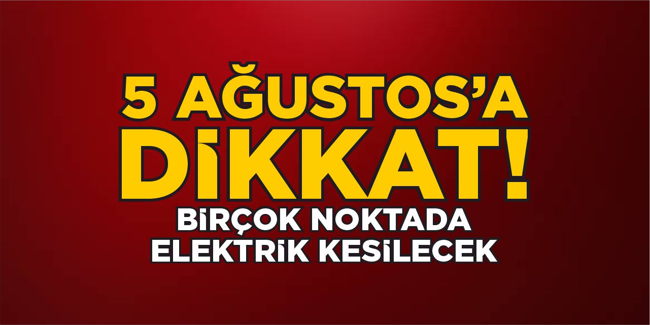 5 Ağustos’a dikkat: Birçok noktada elektrik kesilecek