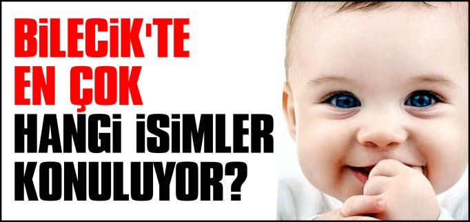 BİLECİK’TE EN ÇOK HANGİ İSİMLER TERCİH EDİLİYOR?