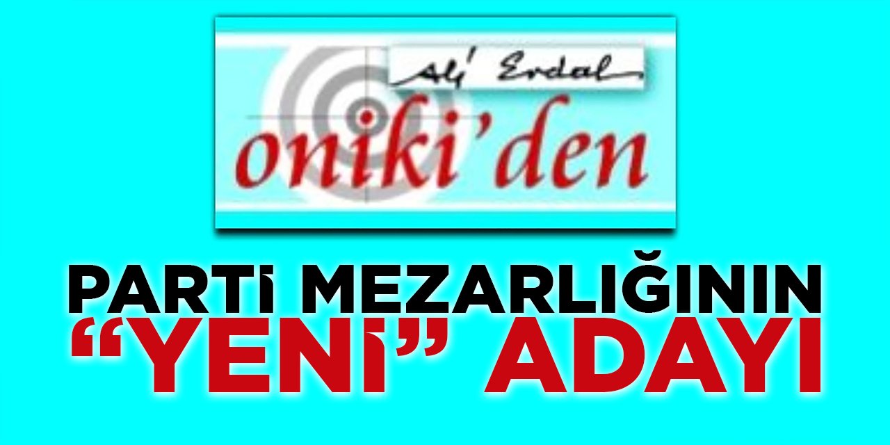 PARTİ MEZARLIĞININ “YENİ” ADAYI -2-