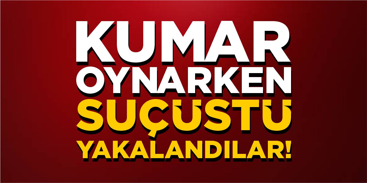 Kumar oynarken suçüstü yakalandılar!