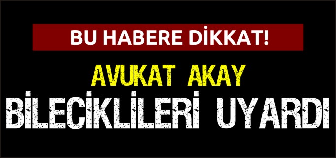 AVUKAT AKAY BİLECİKLİLERİ UYARDI