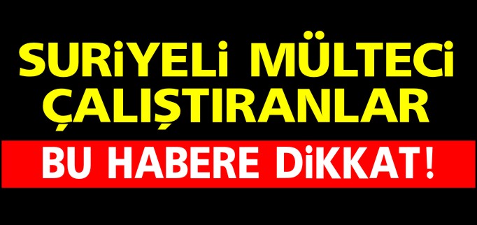 SURİYELİ MÜLTECİ ÇALIŞTIRANLAR DİKKAT!