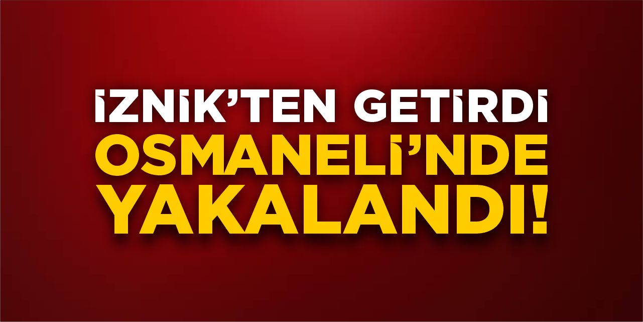 İznik’ten Getirdi, Osmaneli’nde Yakalandı!