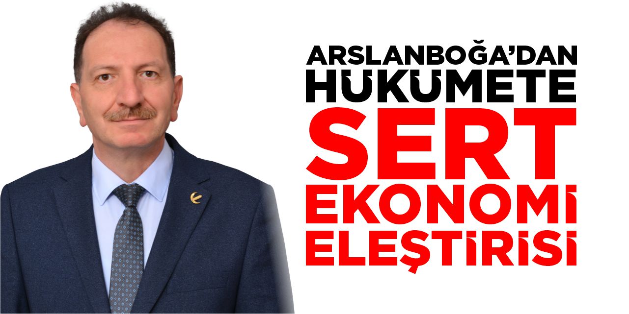 Arslanboğa’dan hükümete sert ekonomi eleştirisi!