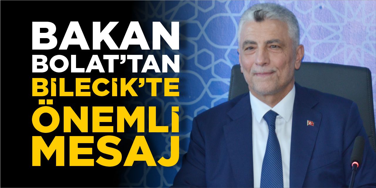 Bakan Bolat’tan Bilecik’te önemli mesaj