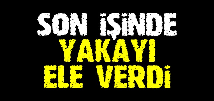 SON İŞİNDE YAKAYI ELE VERDİ