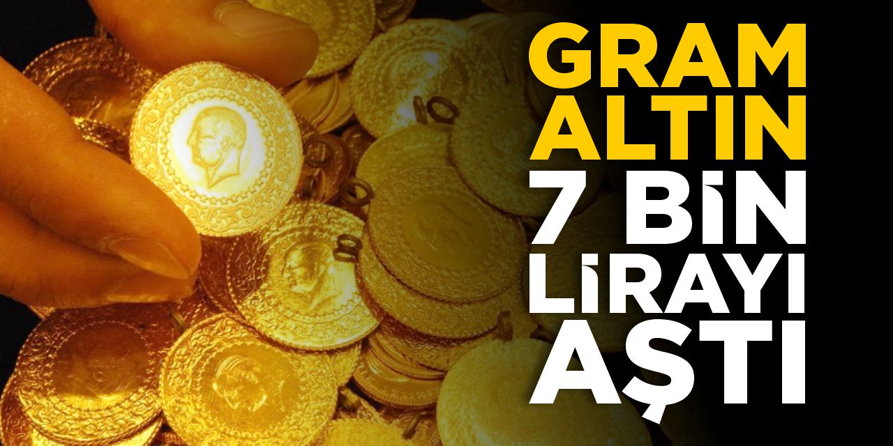 Gram altın 7 bin lirayı aştı