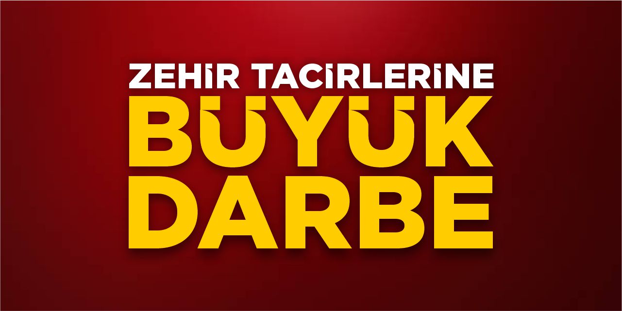 Zehir tacirlerine büyük darbe