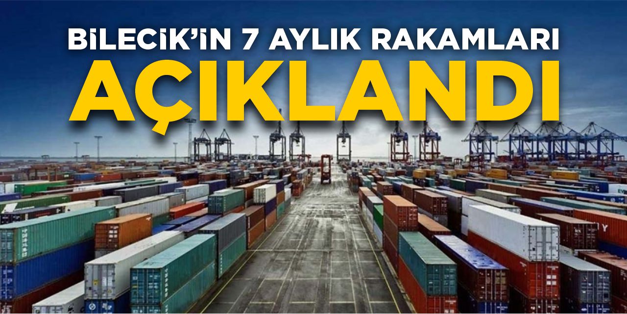 Bilecik’in 7 aylık rakamları açıklandı