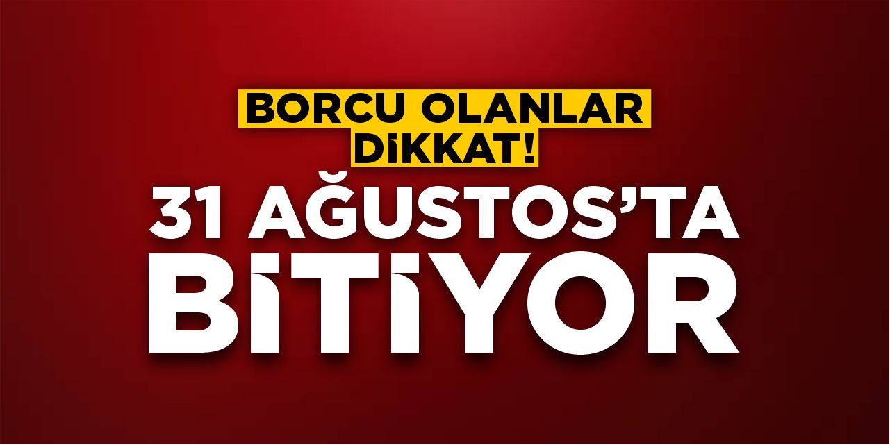 Borcu olanlar dikkat: 31 Ağustos’ta bitiyor