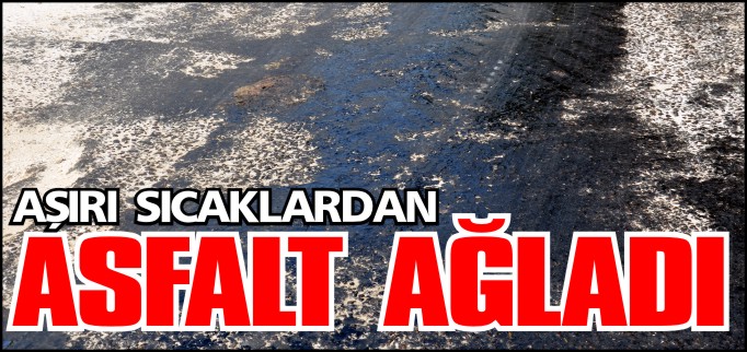 SICAKTAN ASFALT AĞLADI