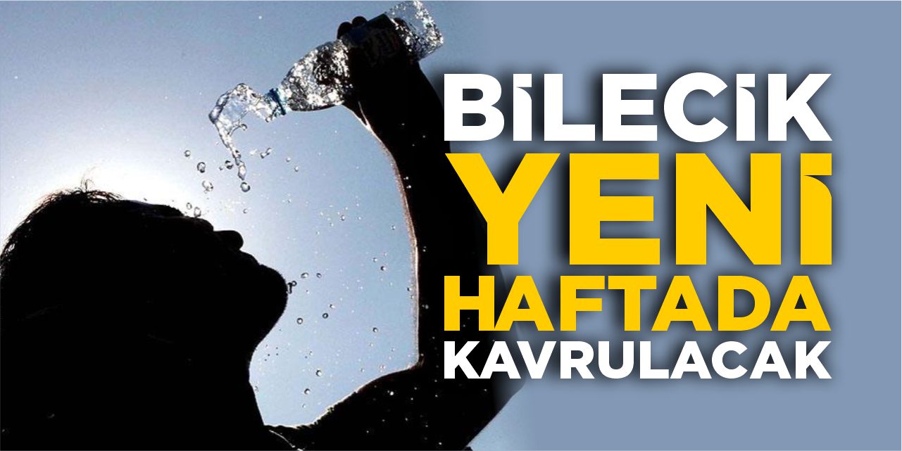 Bilecik yeni haftada kavrulacak