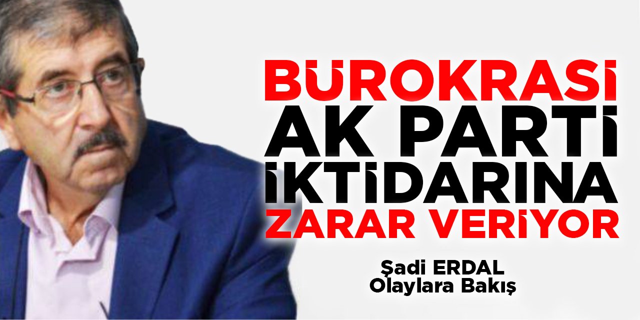 Bürokrasi AK Parti iktidarına zarar veriyor