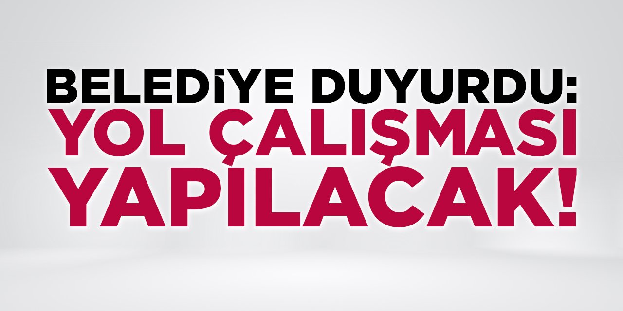 Belediye Duyurdu: Yol Çalışması Yapılacak!