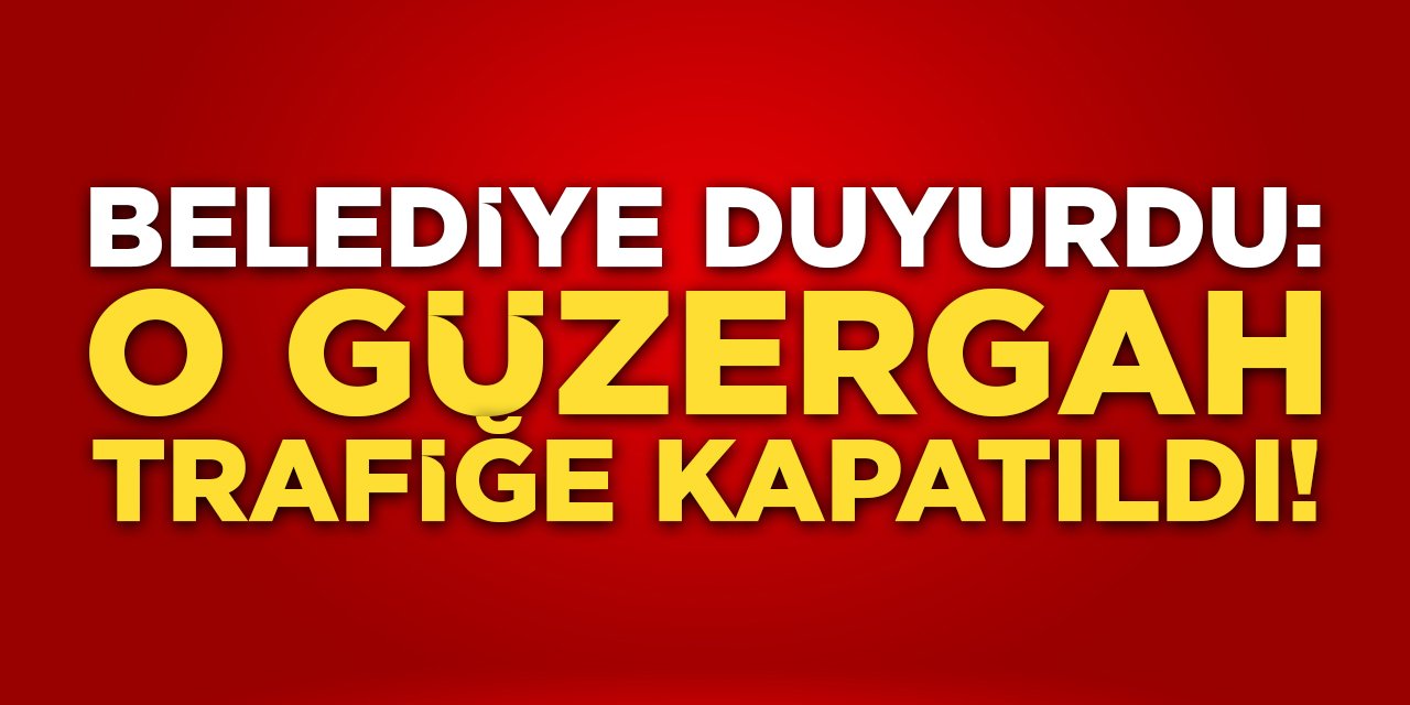 Belediye Duyurdu: O Güzergah Trafiğe Kapatıldı!