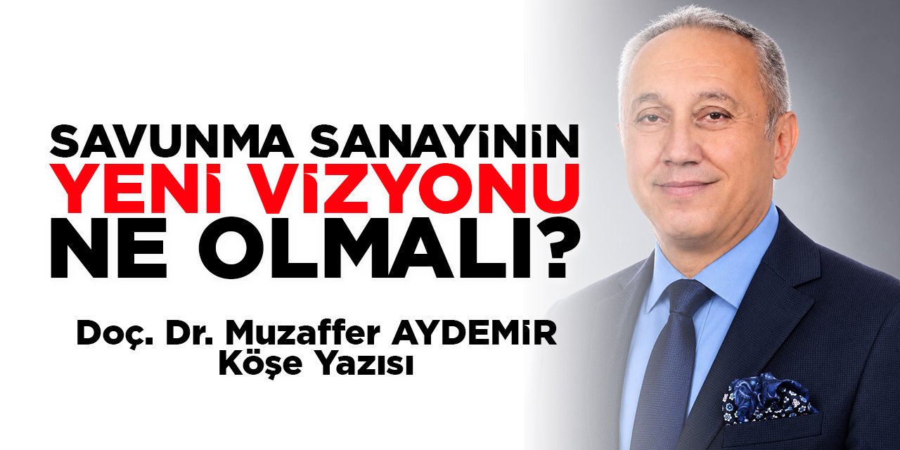 SAVUNMA SANAYİNİN YENİ VİZYONU NE OLMALI