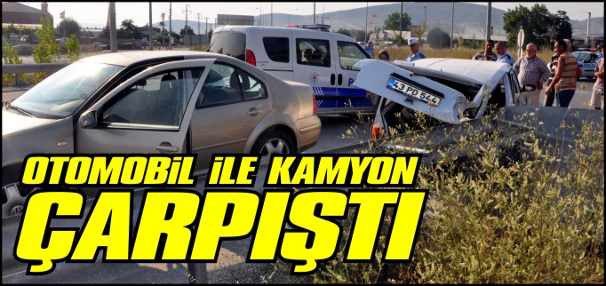 OTOMOBİL İLE KAMYON ÇARPIŞTI