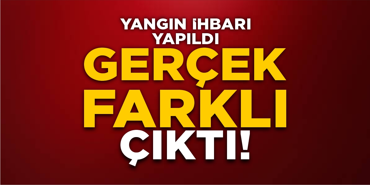 Yangın ihbarı yapıldı ama gerçek farklı çıktı!