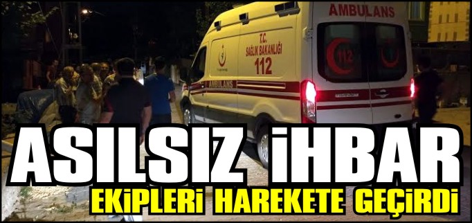 ASILSIZ İHBAR EKİPLERİ HAREKETE GEÇİRDİ