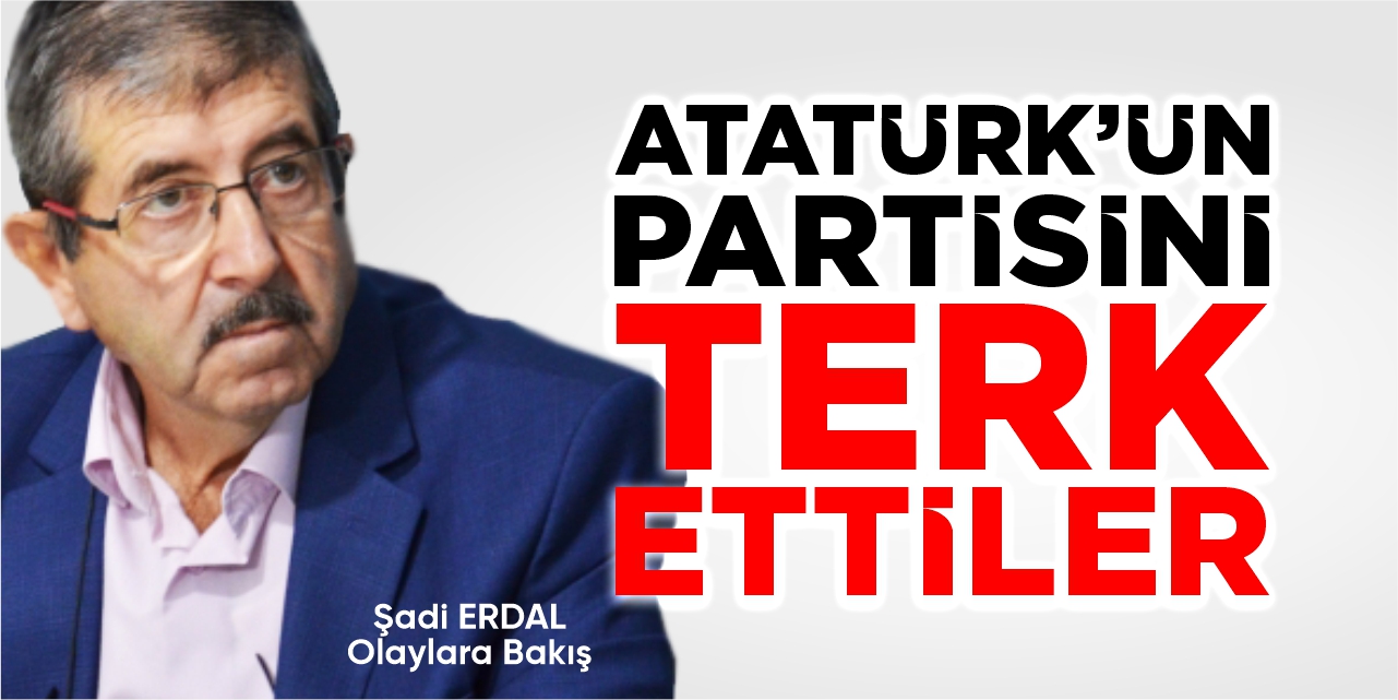 Atatürk’ün partisini terk ettiler