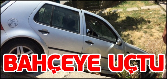 OTOMOBİL EVİN BAHÇESİNE UÇTU