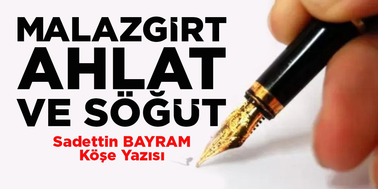 MALAZGİRT- AHLAT VE SÖĞÜT