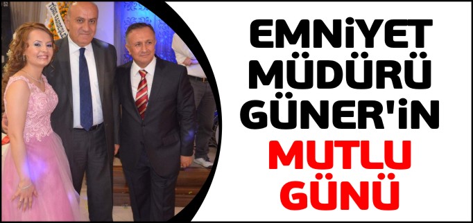 EMNİYET MÜDÜRÜ GÜNER’İN MUTLU GÜNÜ