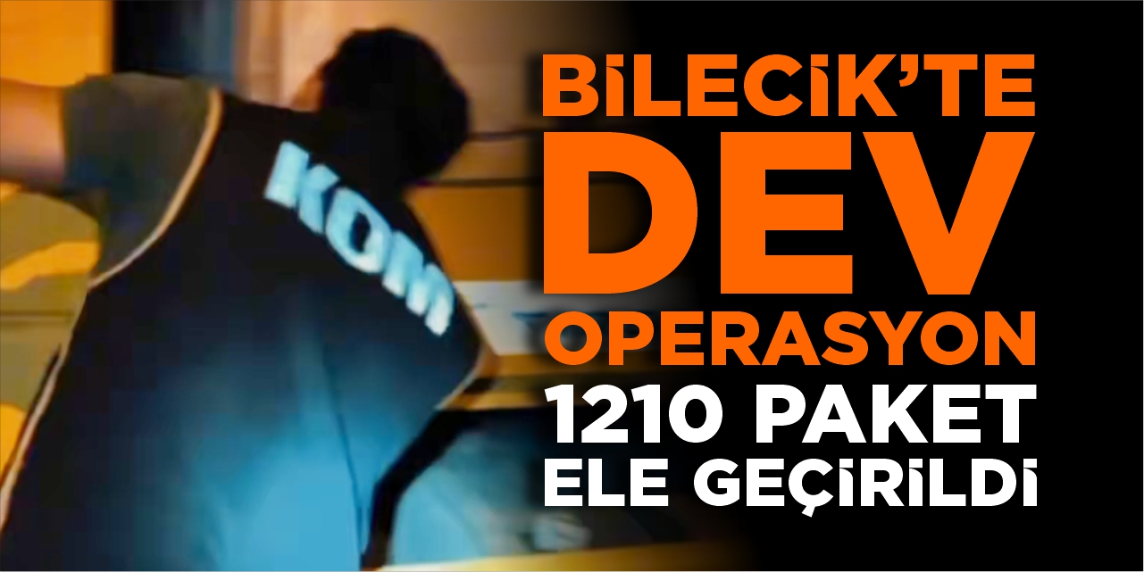 Bilecik’te dev operasyon! 1210 paket ele geçirildi