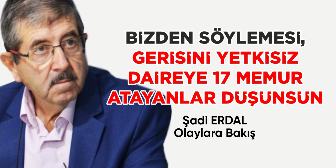 BİZDEN SÖYLEMESİ, GERİSİNİ YETKİSİZ DAİREYE 17 MEMUR ATAYANLAR DÜŞÜNSÜN