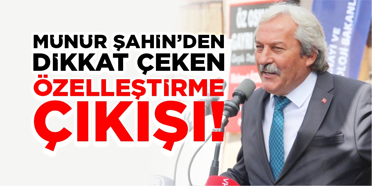 Münür Şahin’den dikkat çeken ‘Özelleştirme’ çıkışı