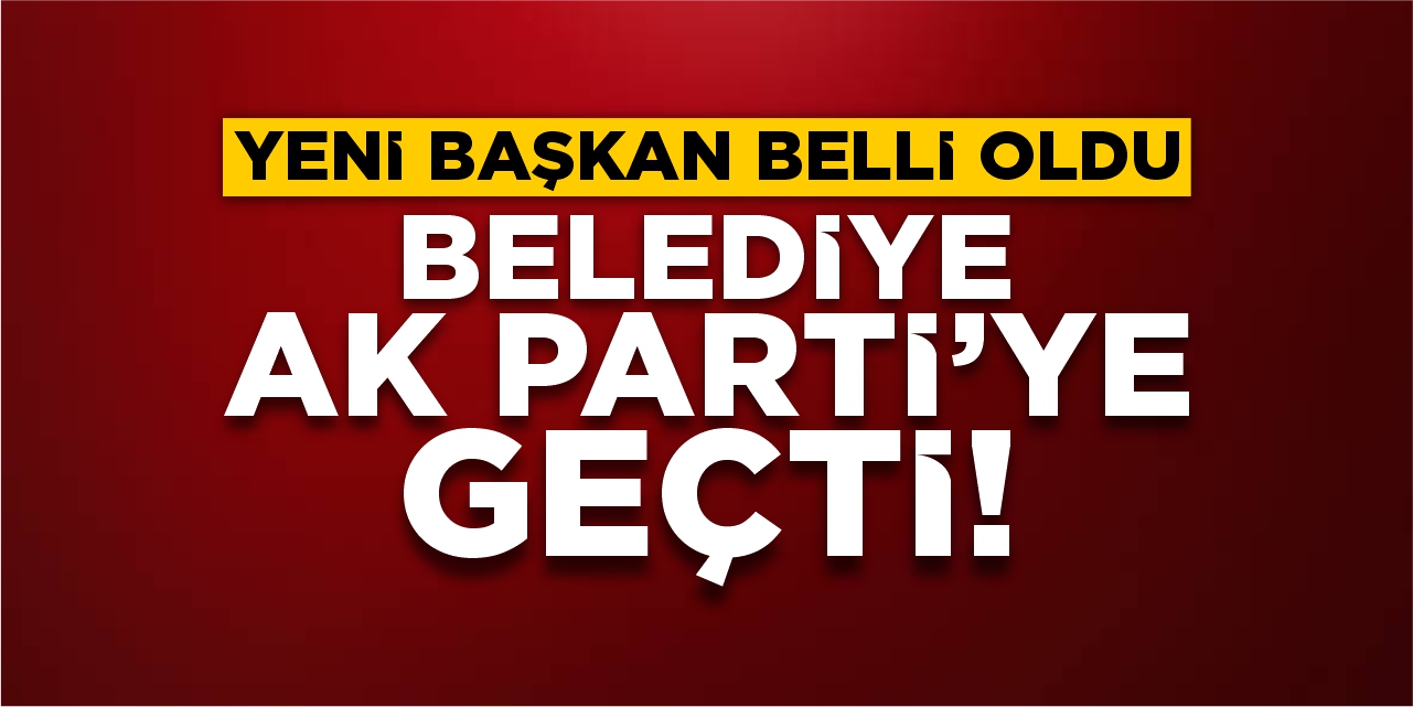 Yeni başkan belli oldu: Belediye AK Parti'ye geçti!