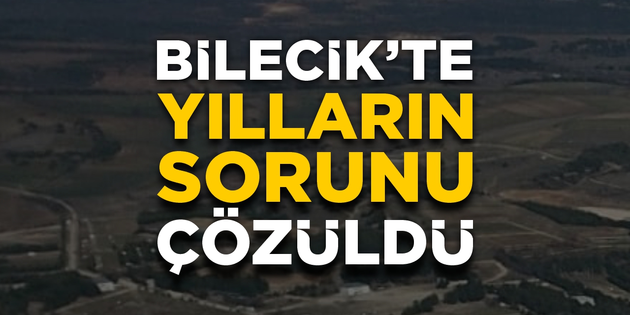 Bilecik’te yılların sorunu çözüldü