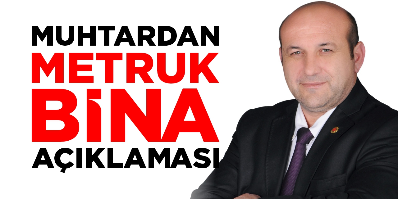 Muhtar Çevik’ten metruk bina açıklaması