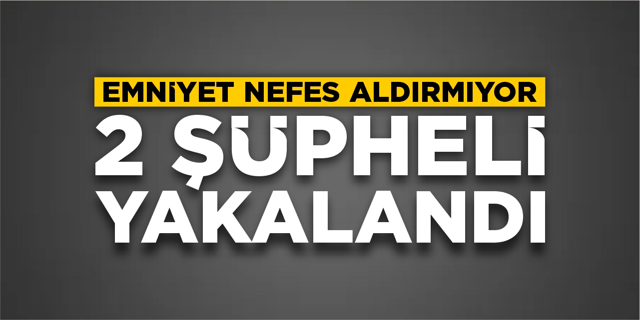 Emniyet nefes aldırmıyor: 2 şüpheli yakalandı!