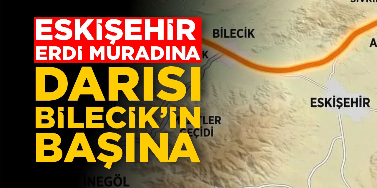 Eskişehir erdi muradına, darısı Bilecik’in başına!